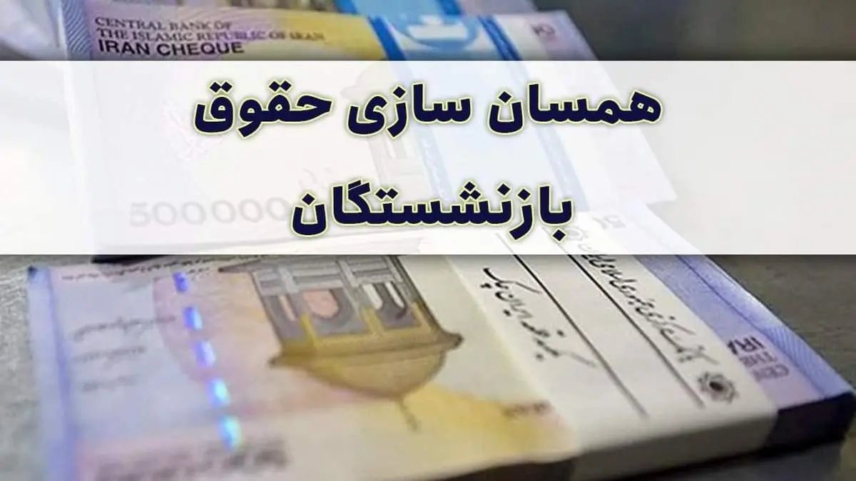 تغییرات همسان سازی حقوق بازنشستگان؛ چقدر به حقوق اضافه می‌شود؟