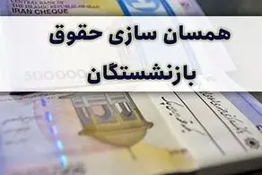 اعلام زمان واریز معوقات همسان سازی حقوق بازنشستگان کشور و فرهنگیان بازنشسته 