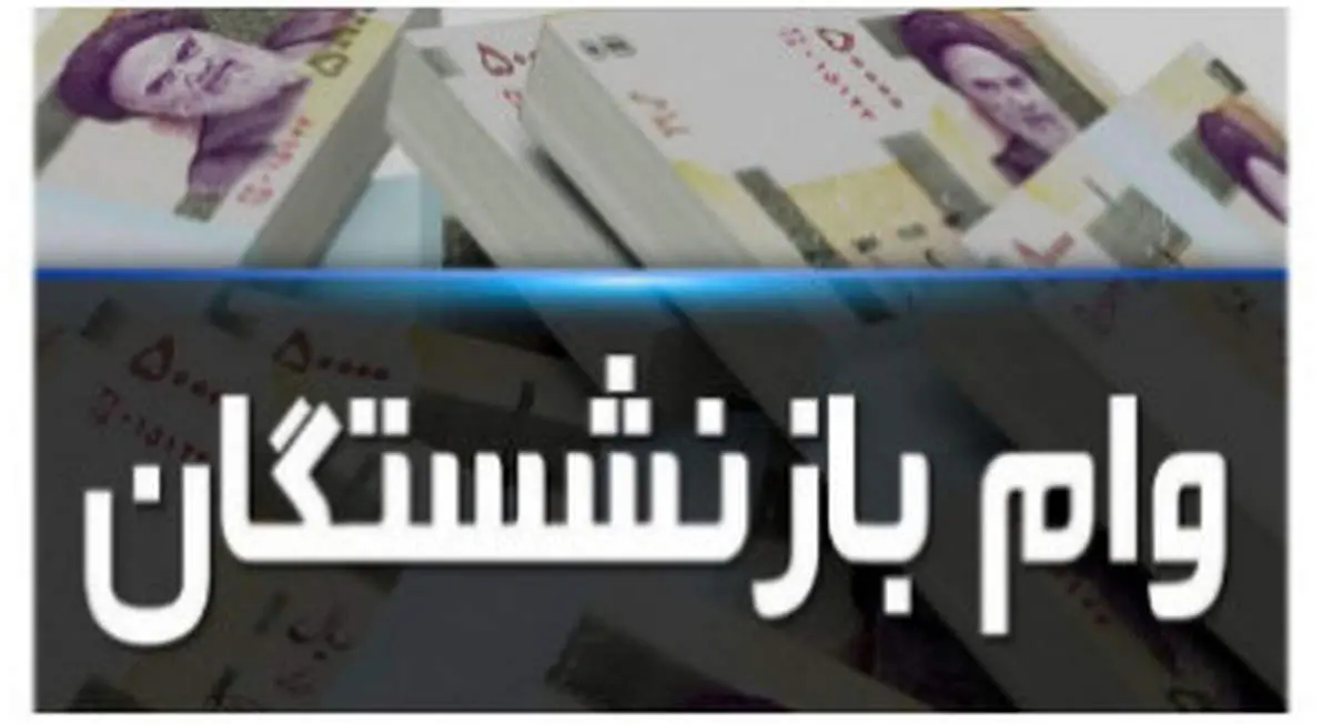 جزئیات پرداخت وام هفت میلیون تومانی به بازنشستگان